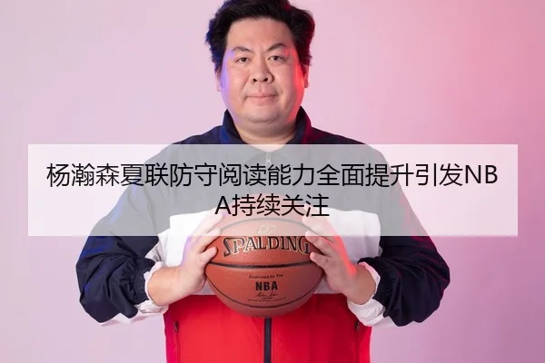 杨瀚森夏联防守阅读能力全面提升引发NBA持续关注 - FBSPORTS