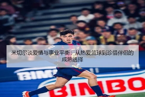 米切尔谈爱情与事业平衡：从热爱篮球到珍惜伴侣的成熟选择 - FBSPORTS